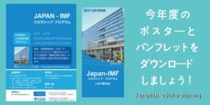 今年度のポスターとパンフレットをダウンロードしましょう-visit japanimfscholarship.org for more information. Japan-IMF