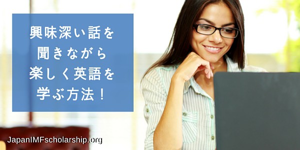 興味深い話を聞きながら楽しく英語を学ぶ方法-visit japanimfscholarship.org for more information. Japan-IMF